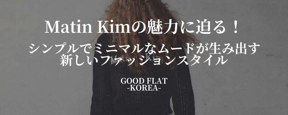 Matin Kim(マーティンキム)の魅力に迫る!シンプルでミニマルなムードが生み出す新しいファッションスタイル