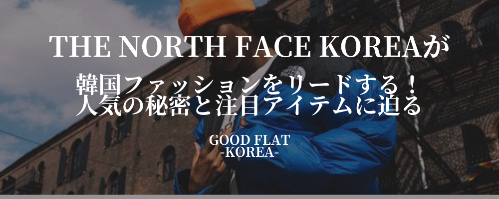 THE NORTH FACE KOREA(ザ・ノース・フェイス コリア)が韓国ファッションをリードする!人気の秘密と注目アイテムに迫る
