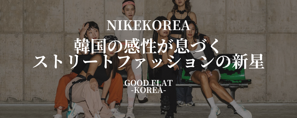 NIKEKOREA(ナイキコリア)韓国の感性が息づくストリートファッションの新星